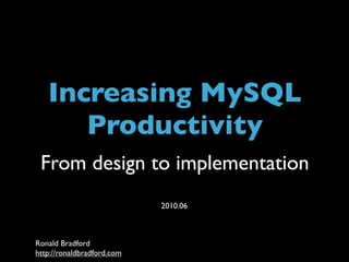 Title




    Increasing MySQL
       Productivity
 From design to implementation
                                         2010.06



Ronald Bradford
http://ronaldbradford.com Design to Implementation - 2010.06
Improving MySQL Productivity from
 