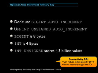 Optimal Auto Increment Primary Key




     Don't use BIGINT AUTO_INCREMENT
     Use INT UNSIGNED AUTO_INCREMENT
     BIGI...