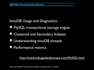 ODTUG Presentations Review




InnoDB Usage and Diagnostics
     MySQL transactional storage engine
     Clustered and Sec...
