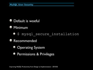 MySQL User Security




     Default is woeful
     Minimum
          $ mysql_secure_installation
     Recommended
       ...