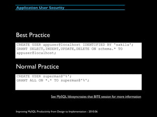 Application User Security




Best Practice
CREATE USER appuser@localhost IDENTIFIED BY 'sakila';
GRANT SELECT,INSERT,UPDA...