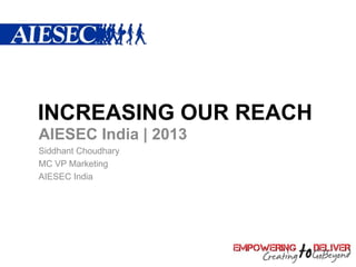 INCREASING OUR REACH
AIESEC India | 2013
Siddhant Choudhary
MC VP Marketing
AIESEC India
 
