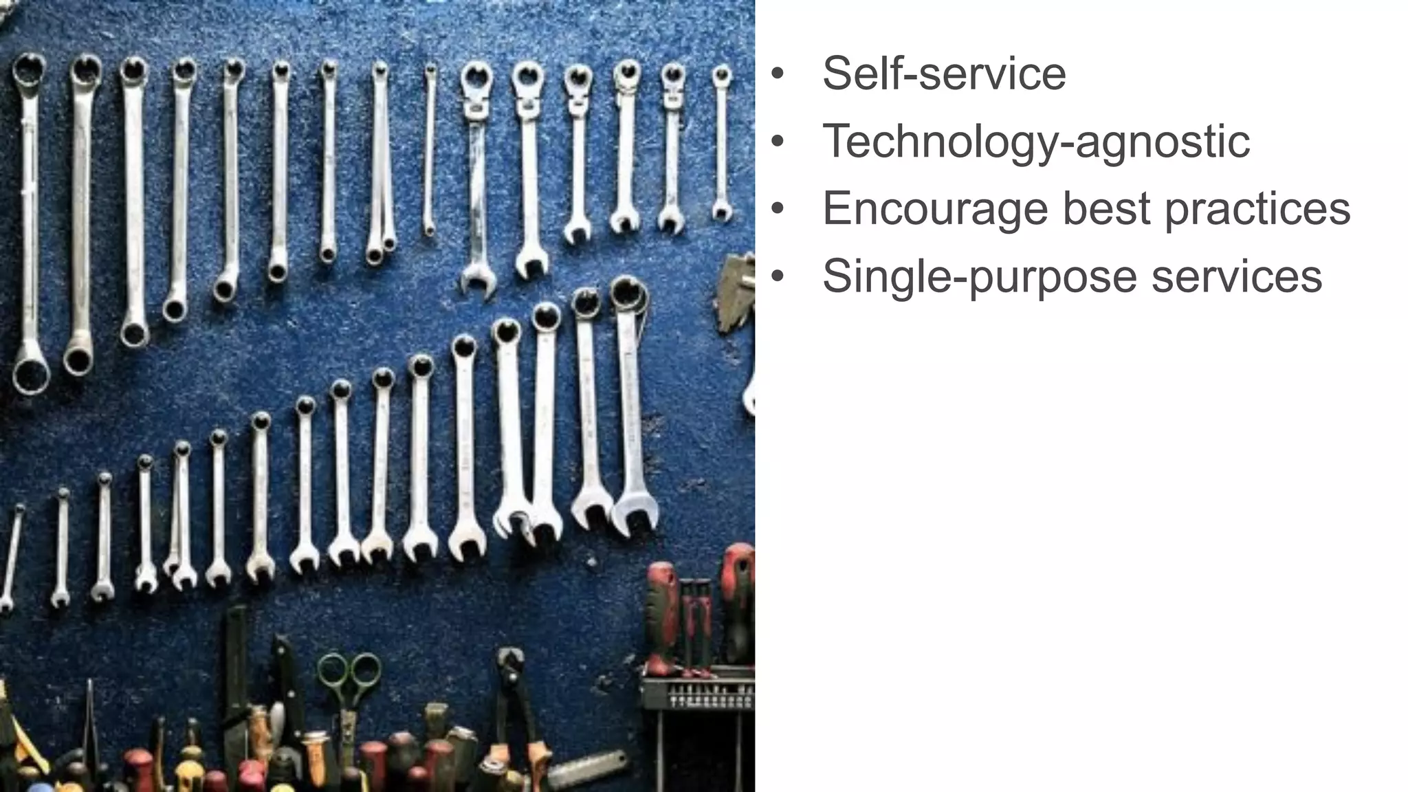 • Self-service
• Technology-agnostic
• Encourage best practices
• Single-purpose services
 
