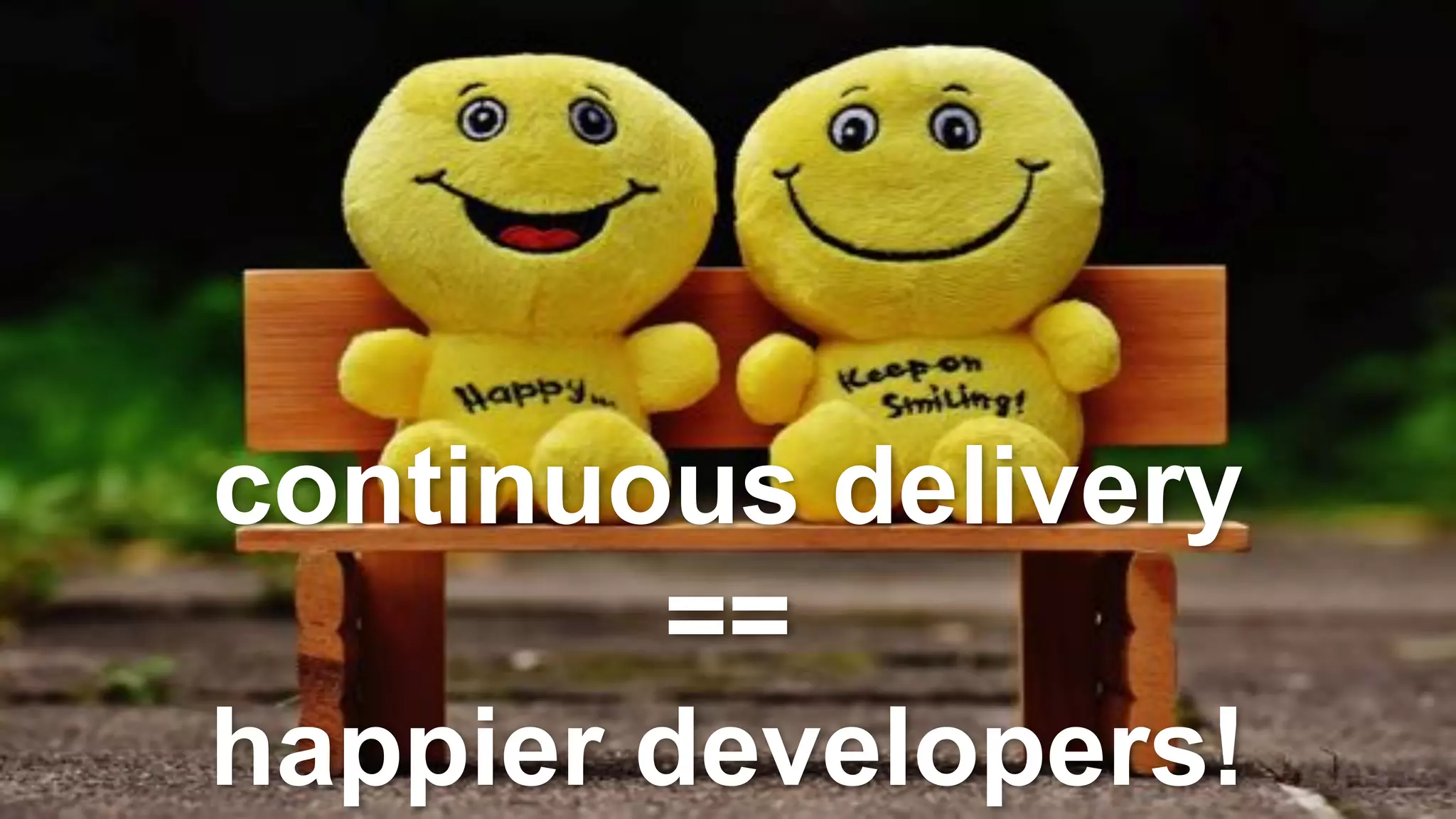 continuous delivery
==
happier developers!
 