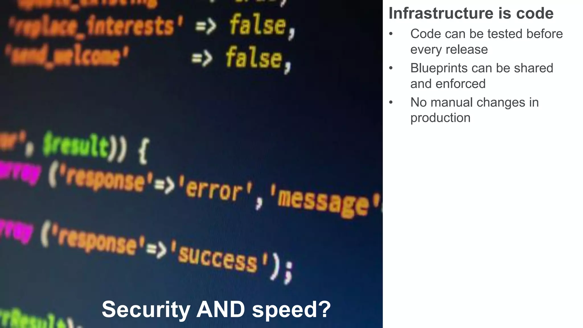 Security AND speed?
Infrastructure is code
• Code can be tested before
every release
• Blueprints can be shared
and enforced
• No manual changes in
production
 