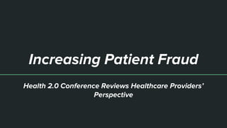 Increasing Patient Fraud
Health 2.0 Conference Reviews Healthcare Providers’
Perspective
 