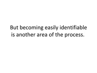 But becoming easily identifiable is another area of the process.  