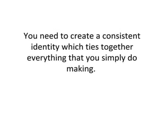 You need to create a consistent identity which ties together everything that you simply do making.  