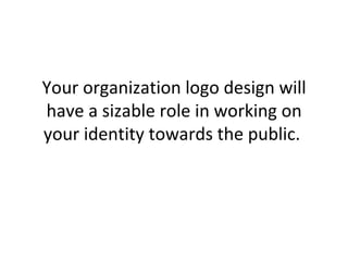 Your organization logo design will have a sizable role in working on your identity towards the public.  