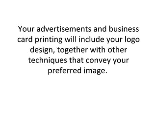 Your advertisements and business card printing will include your logo design, together with other techniques that convey your preferred image.  