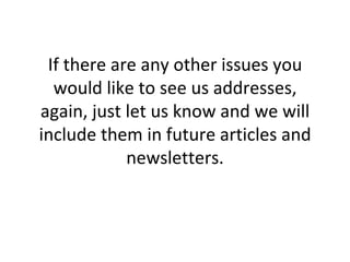 If there are any other issues you would like to see us addresses, again, just let us know and we will include them in future articles and newsletters. 
