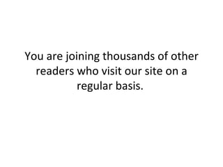 You are joining thousands of other readers who visit our site on a regular basis.  