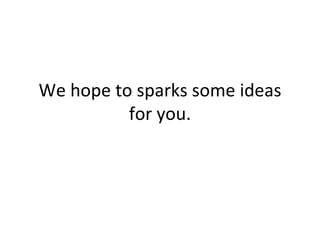 We hope to sparks some ideas for you. 