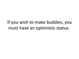 If you wish to make buddies, you must have an optimistic status.  