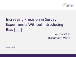Journal Club
Discussant: Wilte
Increasing Precision in Survey
Experiments Without Introducing
Bias [pdf]
16-6-2020
 
