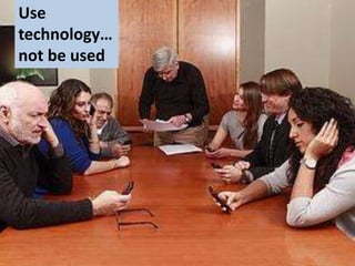 Use
technology…
Use automation, not be used by it
not be used

 