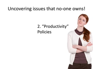 Uncovering issues that no-one owns!

2. “Productivity”
Policies

 