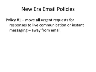 New Era Email Policies
Policy #1 – move all urgent requests for
responses to live communication or instant
messaging – away from email

 