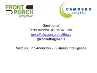 Questions?
        Terry Rachwalski, MBA CMC
         terry@theconsultinglife.ca
             @consultingmania

Next up: Eric Anderson - Business Intelligence
 