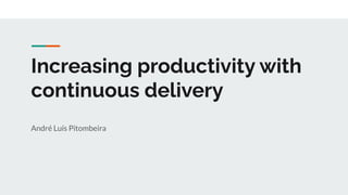 Increasing productivity with
continuous delivery
André Luís Pitombeira
 