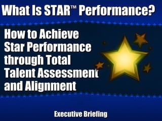 What Is STAR Performance?
             ™


How to Achieve
Star Performance
through Total
Talent Assessment
and Alignment

        Executive Briefing
 