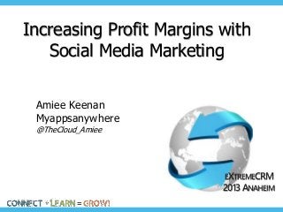 Increasing Profit Margins with
Social Media Marketing
Amiee Keenan
Myappsanywhere
@TheCloud_Amiee

EXTREMECRM
2013 ANAHEIM

 
