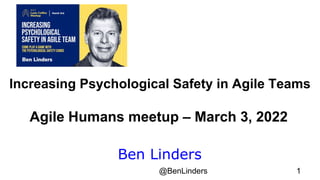 @BenLinders 1
Ben Linders
Increasing Psychological Safety in Agile Team
Increasing Psychological Safety in Agile Teams
Agile Humans meetup – March 3, 2022
 