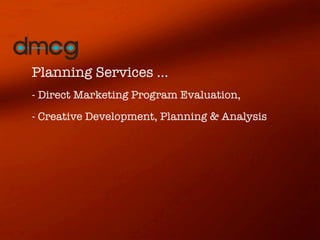 Planning Services ...
- Direct Marketing Program Evaluation,
- Creative Development, Planning & Analysis
 