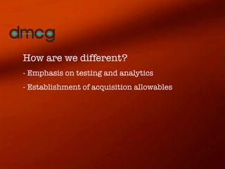 How are we different?
- Emphasis on testing and analytics
- Establishment of acquisition allowables
 