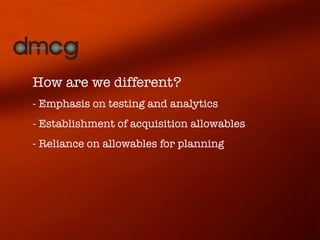 How are we different?
- Emphasis on testing and analytics
- Establishment of acquisition allowables
- Reliance on allowables for planning
 