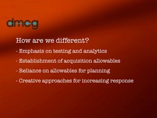 How are we different?
- Emphasis on testing and analytics
- Establishment of acquisition allowables
- Reliance on allowables for planning
- Creative approaches for increasing response
 