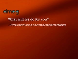 What will we do for you?
- Direct marketing planning/implementation
 