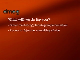 What will we do for you?
- Direct marketing planning/implementation
- Access to objective, consulting advice
 