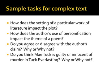  How does the setting of a particular work of
literature impact the plot?
 How does the author’s use of personification
impact the theme of a poem?
 Do you agree or disagree with the author’s
claim? Why or Why not?
 Do you think MaeTuck is guilty or innocent of
murder inTuck Everlasting? Why orWhy not?
 