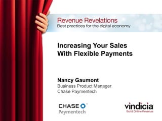 Increasing Your Sales
With Flexible Payments
Nancy Gaumont
Business Product Manager
Chase Paymentech
 