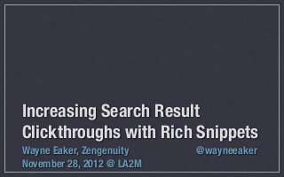 Increasing Search Result
Clickthroughs with Rich Snippets
Wayne Eaker, Zengenuity    @wayneeaker
November 28, 2012 @ LA2M
 
