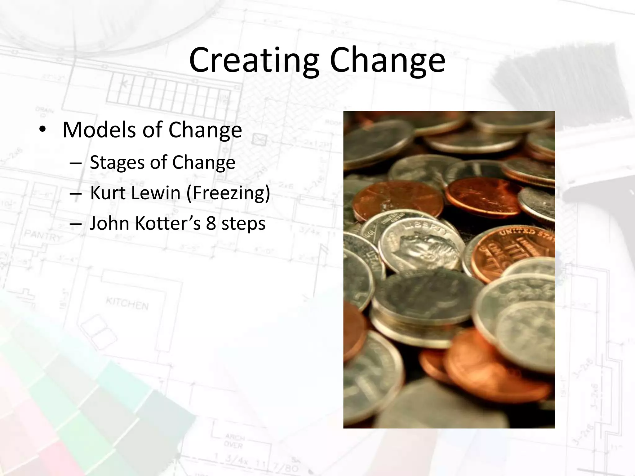 Creating Change
• Models of Change
– Stages of Change
– Kurt Lewin (Freezing)
– John Kotter’s 8 steps
 
