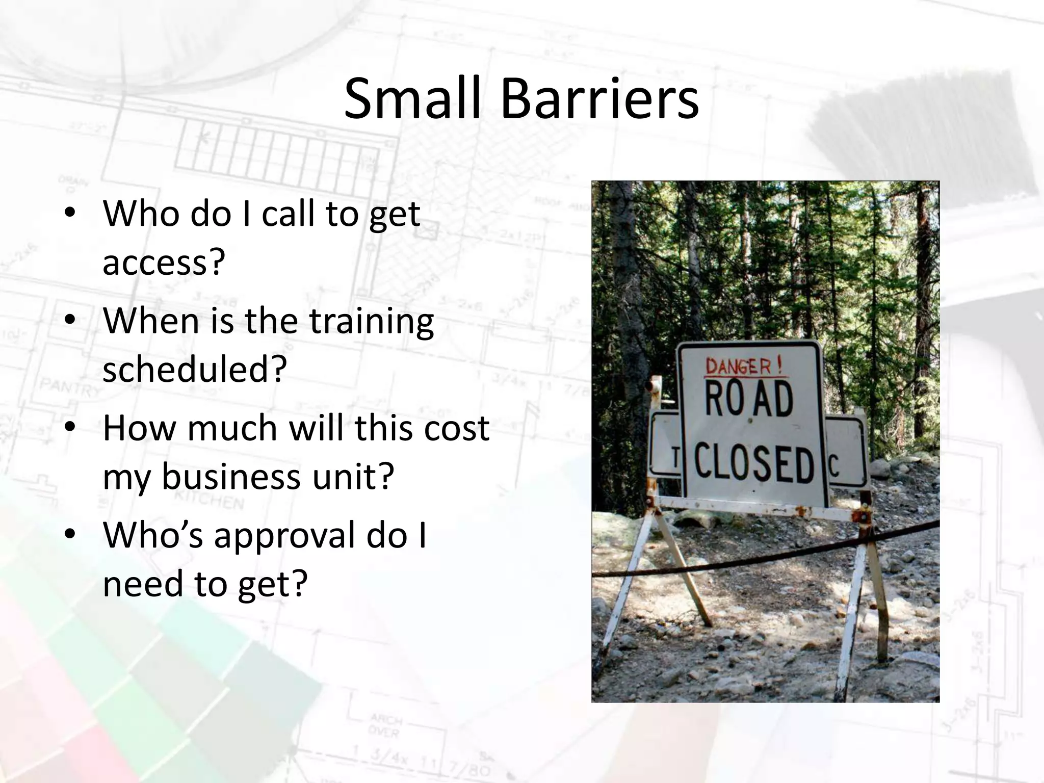 Small Barriers
• Who do I call to get
access?
• When is the training
scheduled?
• How much will this cost
my business unit?
• Who’s approval do I
need to get?
 