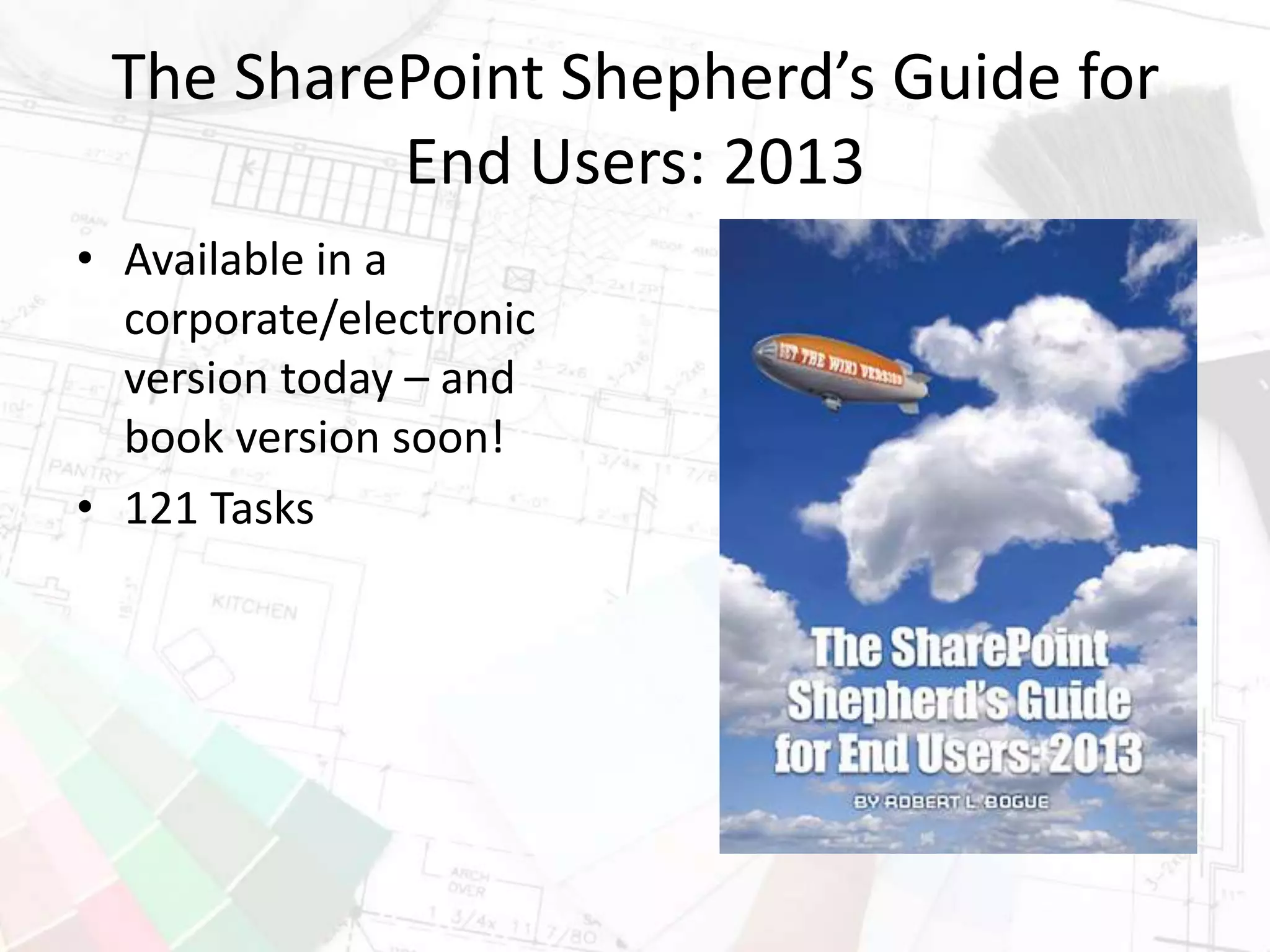 The SharePoint Shepherd’s Guide for
End Users: 2013
• Available in a
corporate/electronic
version today – and
book version soon!
• 121 Tasks
 