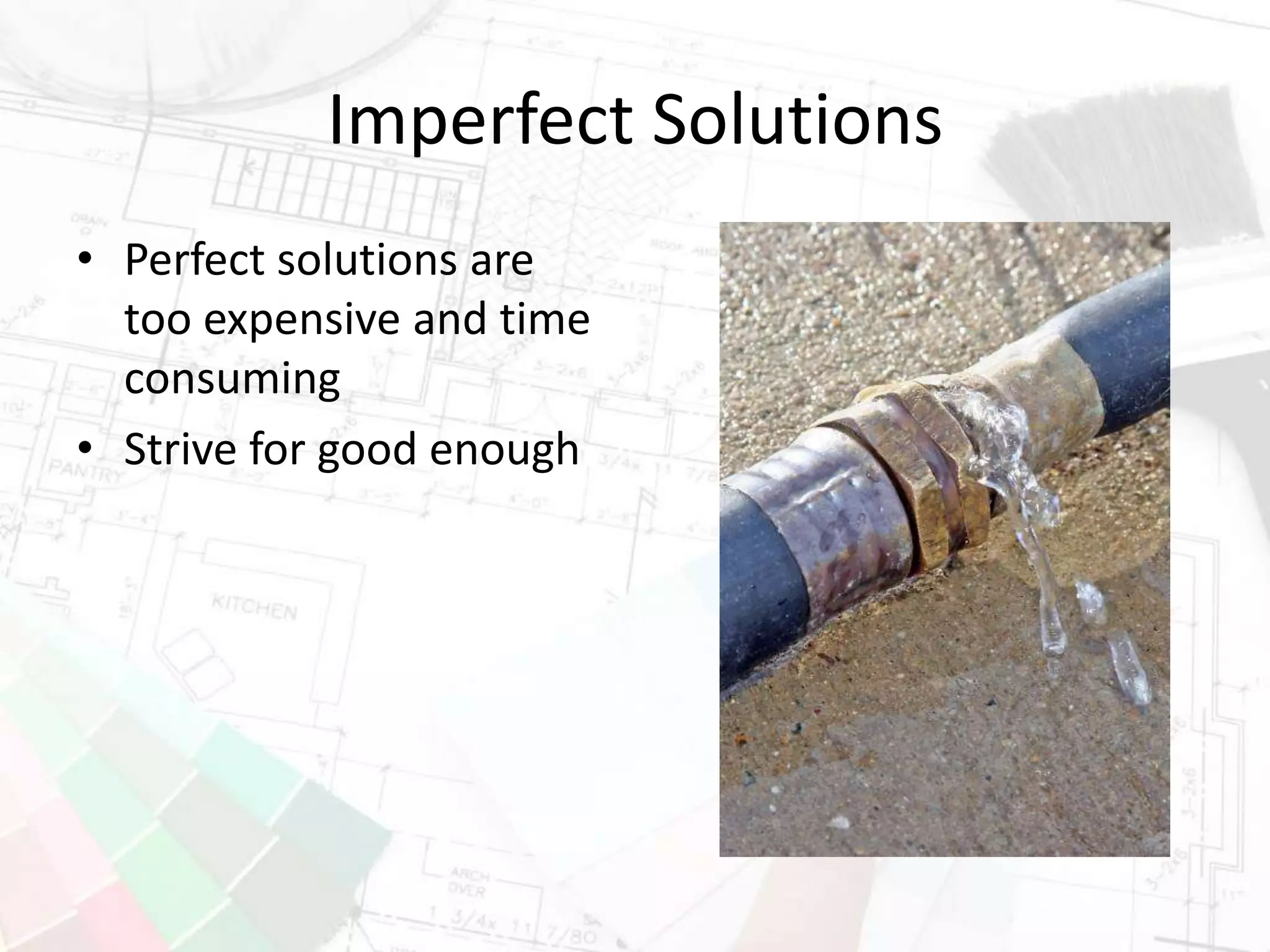 Imperfect Solutions
• Perfect solutions are
too expensive and time
consuming
• Strive for good enough
 