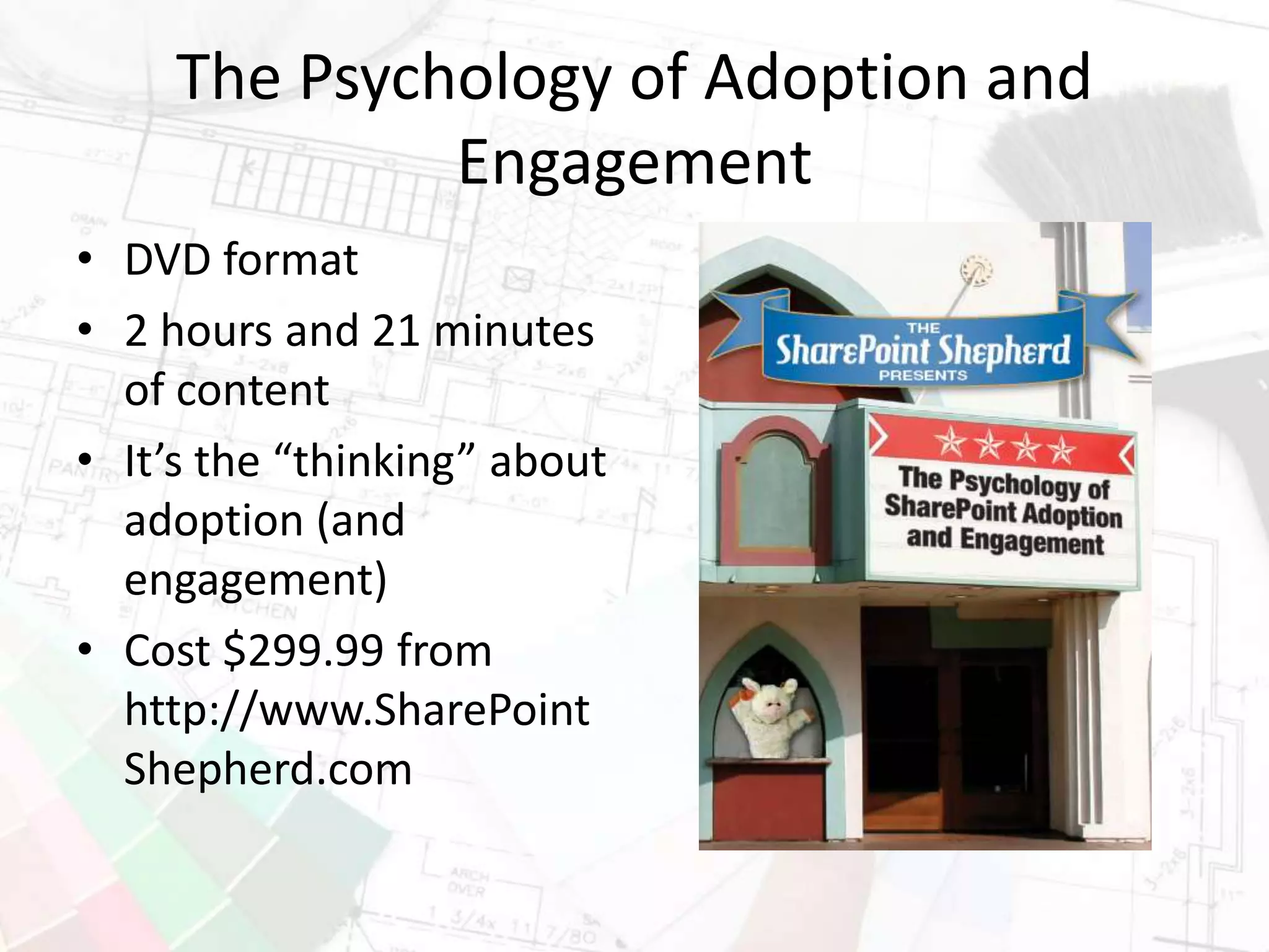 The Psychology of Adoption and
Engagement
• DVD format
• 2 hours and 21 minutes
of content
• It’s the “thinking” about
adoption (and
engagement)
• Cost $299.99 from
http://www.SharePoint
Shepherd.com
 