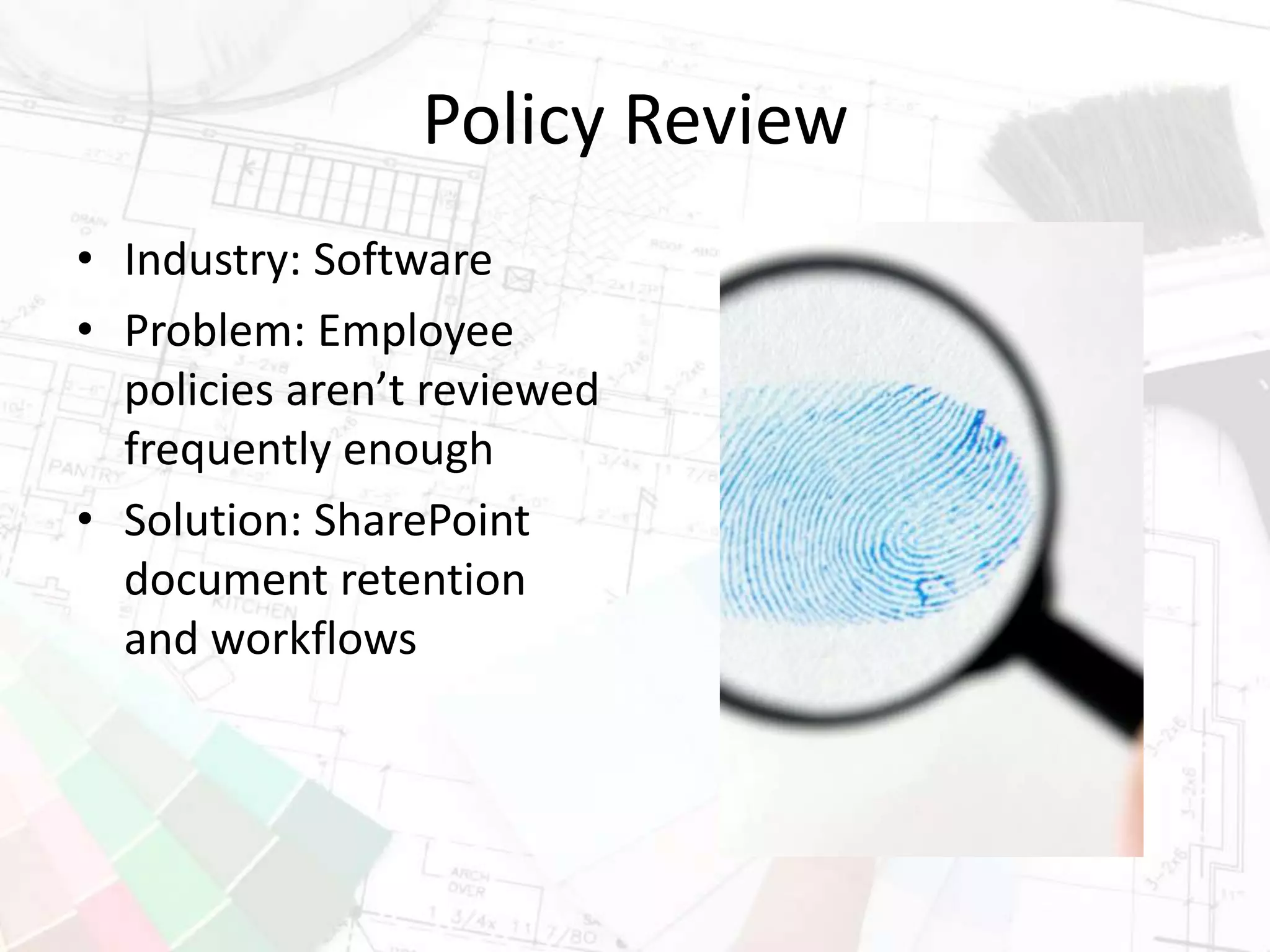 Policy Review
• Industry: Software
• Problem: Employee
policies aren’t reviewed
frequently enough
• Solution: SharePoint
document retention
and workflows
 