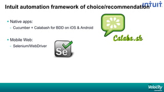 Intuit automation framework of choice/recommendation
 Native apps:
- Cucumber + Calabash for BDD on iOS & Android
 Mobile Web:
- Selenium/WebDriver
 