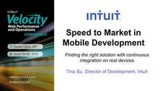 Speed to Market in
Mobile Development
Finding the right solution with continuous
integration on real devices
Tina Su, Director of Development, Intuit
 