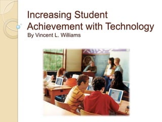 Increasing Student
Achievement with Technology
By Vincent L. Williams
 