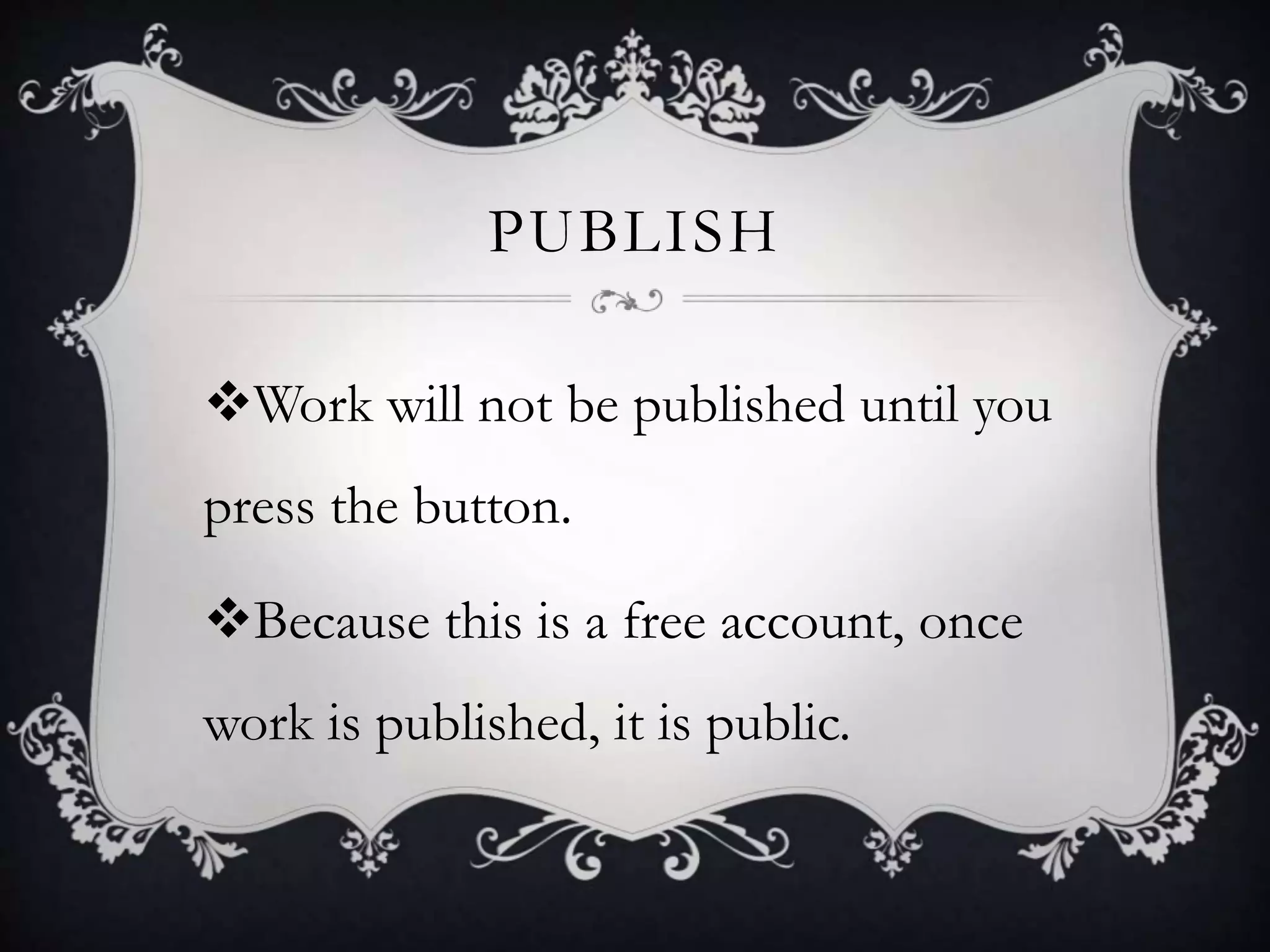 PUBLISH
Work will not be published until you
press the button.
Because this is a free account, once
work is published, it is public.
 