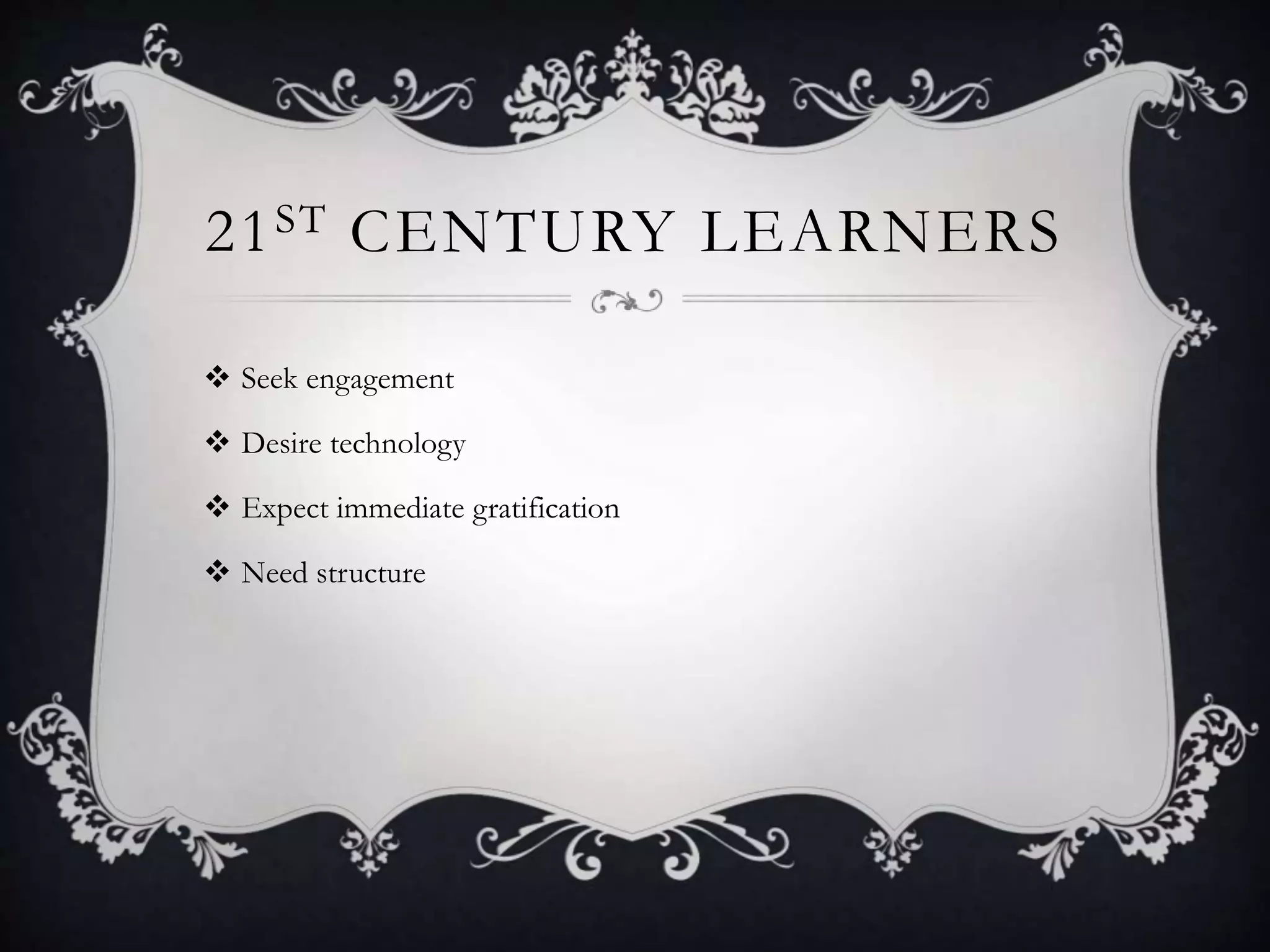 21ST CENTURY LEARNERS
 Seek engagement
 Desire technology
 Expect immediate gratification
 Need structure
 