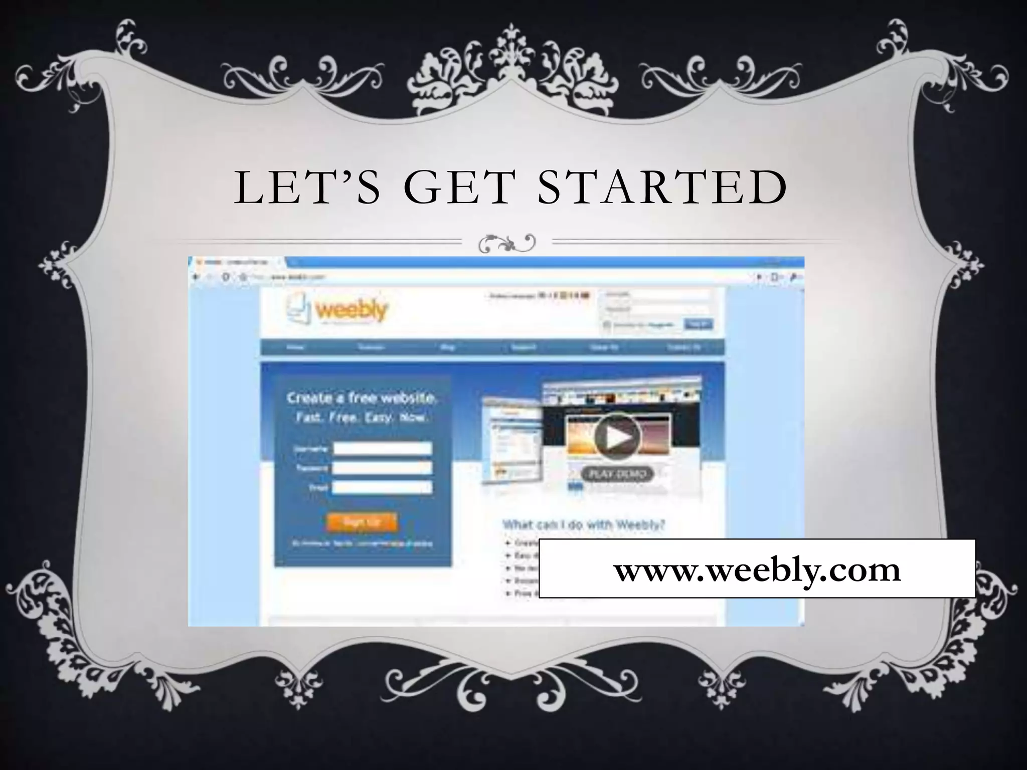 LET’S GET STARTED
www.weebly.com
 