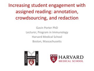 Increasing student engagement with
assigned reading: annotation,
crowdsourcing, and redaction
Gavin Porter PhD
Lecturer, Program in Immunology
Harvard Medical School
Boston, Massachusetts
 