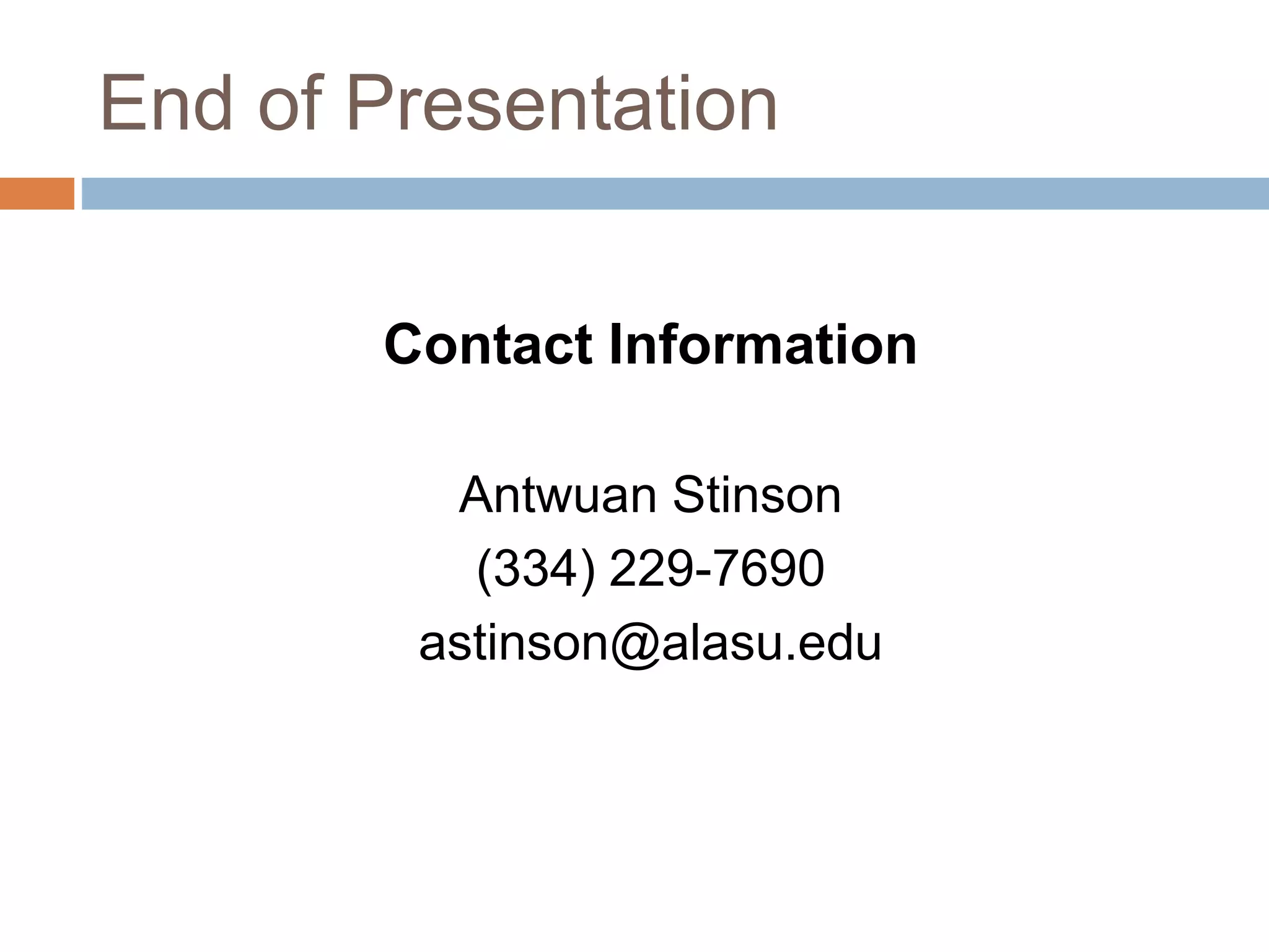 End of Presentation 
Contact Information 
Antwuan Stinson 
(334) 229-7690 
astinson@alasu.edu 
 